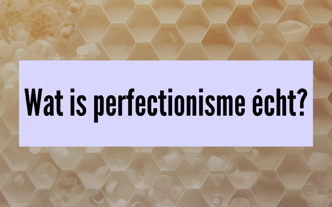 Wat is perfectionisme? Zo herken je het (en de grootste misvatting)