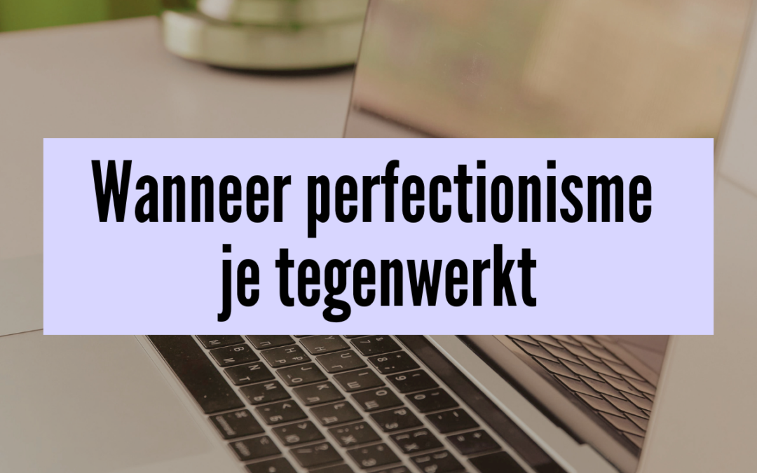 Denk je dat perfectionisme je helpt? Wanneer het je juist tegenwerkt
