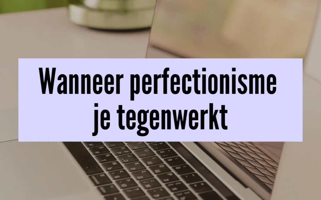 Denk je dat perfectionisme je helpt? Wanneer het je juist tegenwerkt